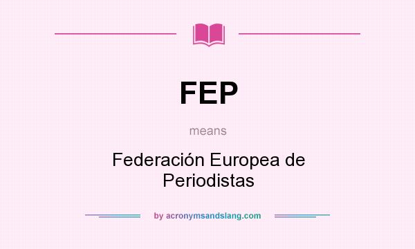 What does FEP mean? It stands for Federación Europea de Periodistas
