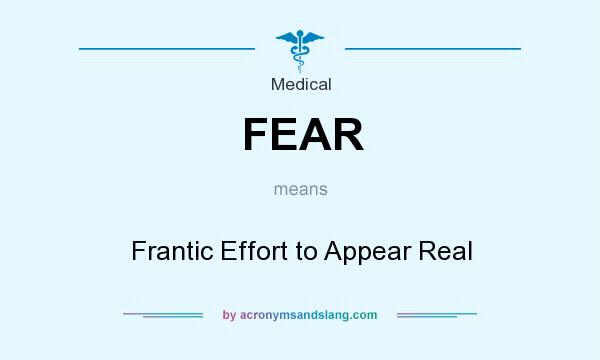 What does FEAR mean? It stands for Frantic Effort to Appear Real
