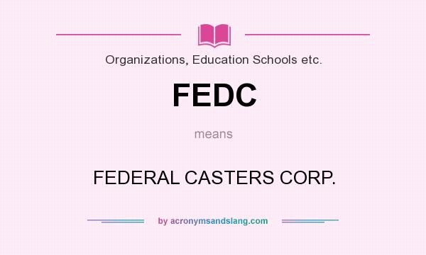 What does FEDC mean? It stands for FEDERAL CASTERS CORP.