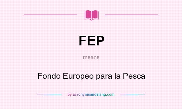 What does FEP mean? It stands for Fondo Europeo para la Pesca