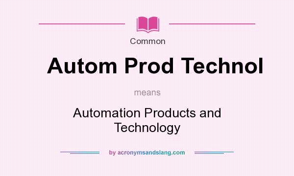 What does Autom Prod Technol mean? It stands for Automation Products and Technology