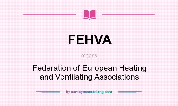 What does FEHVA mean? It stands for Federation of European Heating and Ventilating Associations