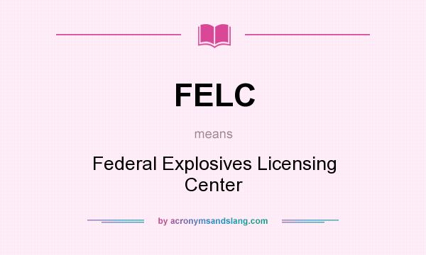 What does FELC mean? It stands for Federal Explosives Licensing Center