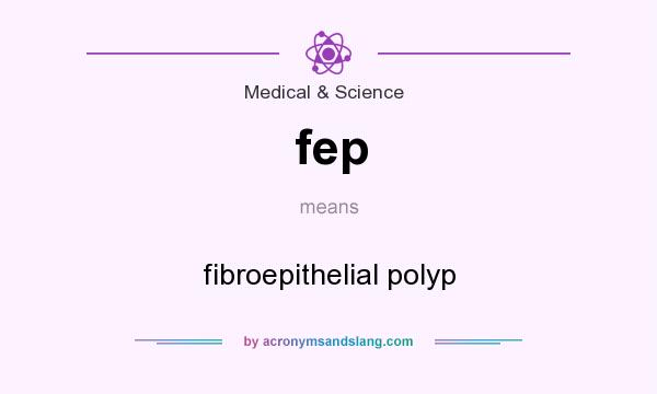 What does fep mean? It stands for fibroepithelial polyp