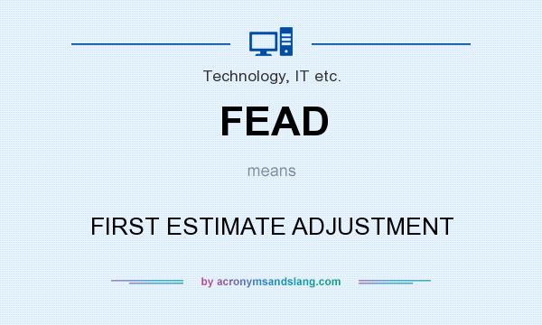 What does FEAD mean? It stands for FIRST ESTIMATE ADJUSTMENT