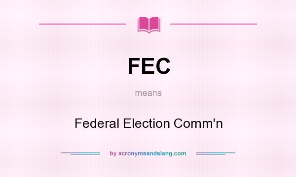 What does FEC mean? It stands for Federal Election Comm`n