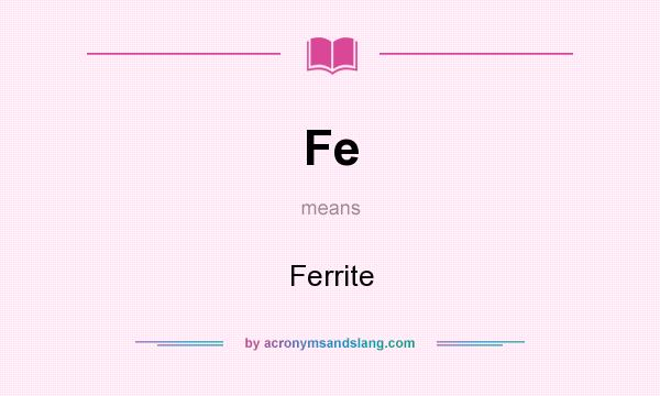 What does Fe mean? It stands for Ferrite