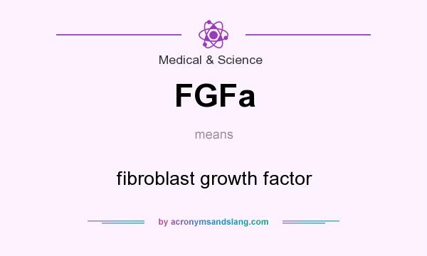 What does FGFa mean? It stands for fibroblast growth factor