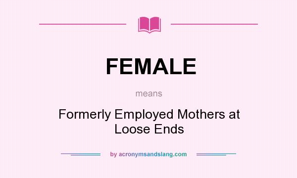 What does FEMALE mean? It stands for Formerly Employed Mothers at Loose Ends