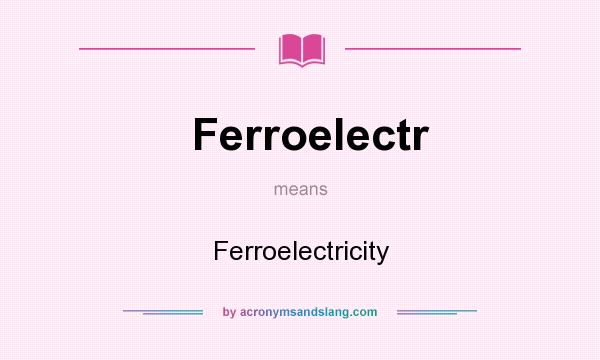 What does Ferroelectr mean? It stands for Ferroelectricity