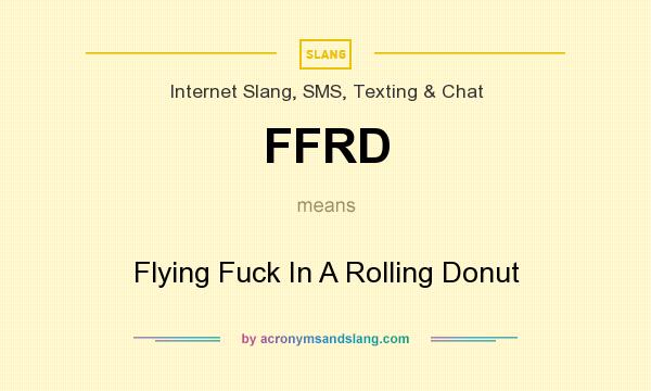 What does FFRD mean? It stands for Flying Fuck In A Rolling Donut