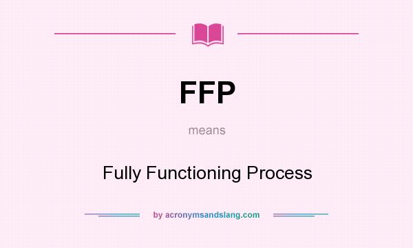 What does FFP mean? It stands for Fully Functioning Process