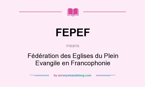 What does FEPEF mean? It stands for Fédération des Eglises du Plein Evangile en Francophonie