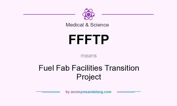 What does FFFTP mean? It stands for Fuel Fab Facilities Transition Project