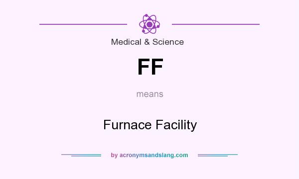 What does FF mean? It stands for Furnace Facility