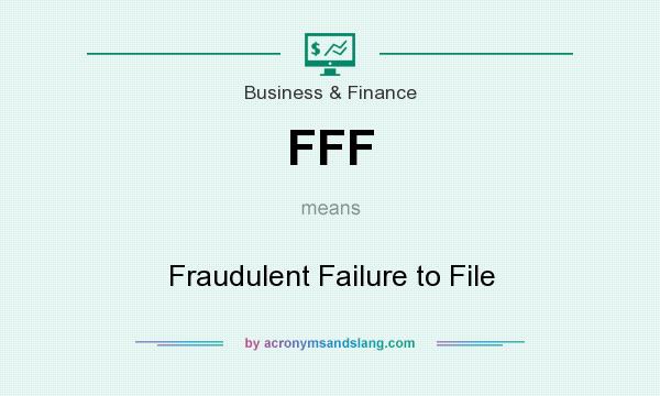 What does FFF mean? It stands for Fraudulent Failure to File