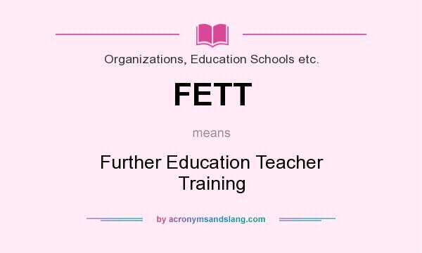 What does FETT mean? It stands for Further Education Teacher Training