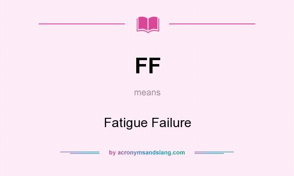 What does FF mean? It stands for Fatigue Failure