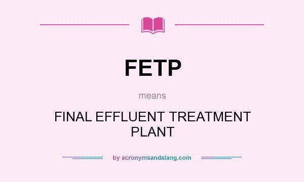 What does FETP mean? It stands for FINAL EFFLUENT TREATMENT PLANT