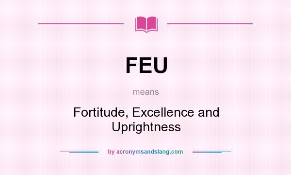 What does FEU mean? It stands for Fortitude, Excellence and Uprightness