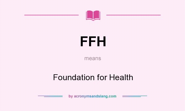 What does FFH mean? It stands for Foundation for Health