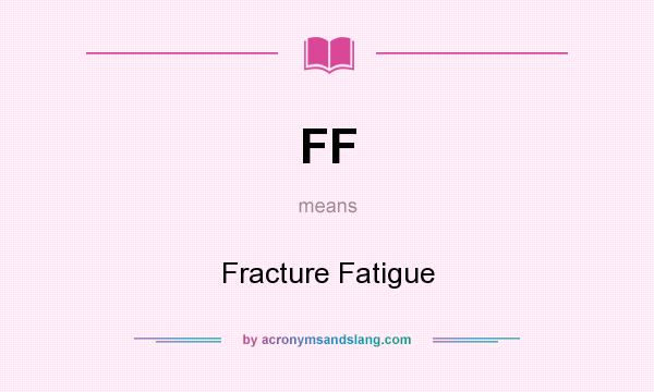 What does FF mean? It stands for Fracture Fatigue