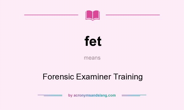 What does fet mean? It stands for Forensic Examiner Training
