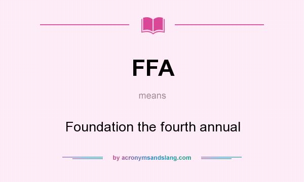 What does FFA mean? It stands for Foundation the fourth annual