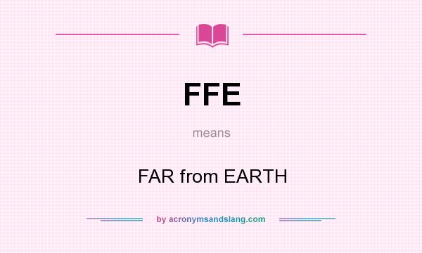 What does FFE mean? It stands for FAR from EARTH