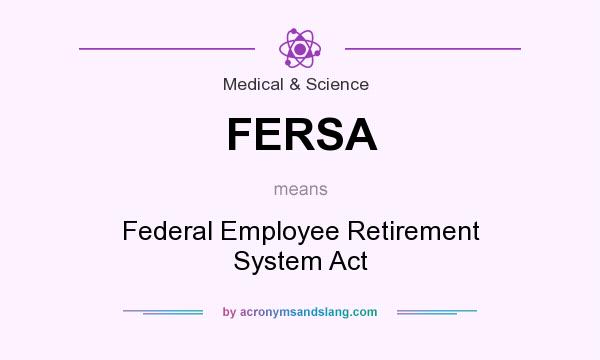 What does FERSA mean? It stands for Federal Employee Retirement System Act