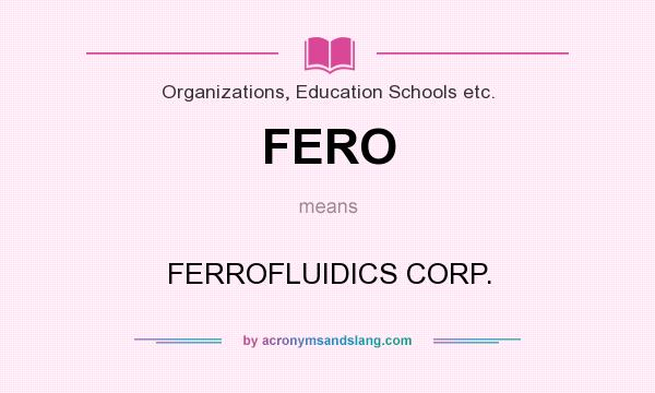 What does FERO mean? It stands for FERROFLUIDICS CORP.
