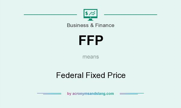 What does FFP mean? It stands for Federal Fixed Price