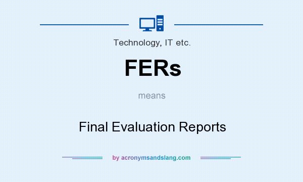 What does FERs mean? It stands for Final Evaluation Reports