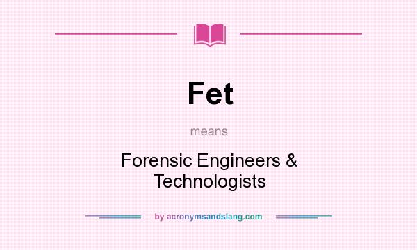 What does Fet mean? It stands for Forensic Engineers & Technologists