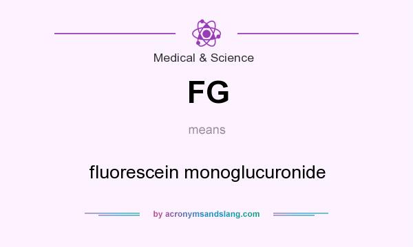 What does FG mean? It stands for fluorescein monoglucuronide