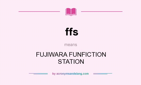 What does ffs mean? It stands for FUJIWARA FUNFICTION STATION