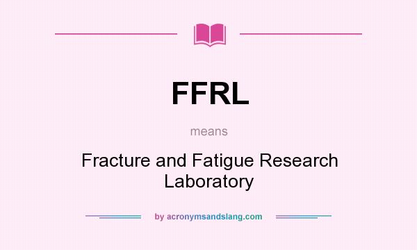 What does FFRL mean? It stands for Fracture and Fatigue Research Laboratory