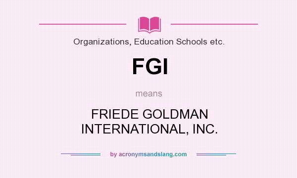What does FGI mean? It stands for FRIEDE GOLDMAN INTERNATIONAL, INC.