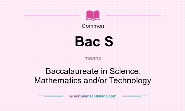 What does Bac S mean? It stands for Baccalaureate in Science, Mathematics and/or Technology