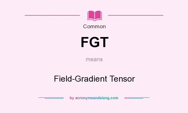 What does FGT mean? It stands for Field-Gradient Tensor
