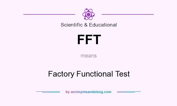 What does FFT mean? It stands for Factory Functional Test