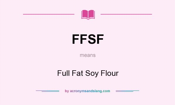 What does FFSF mean? It stands for Full Fat Soy Flour