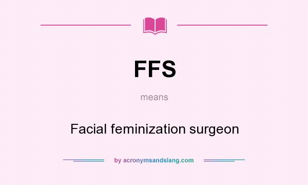 What does FFS mean? It stands for Facial feminization surgeon