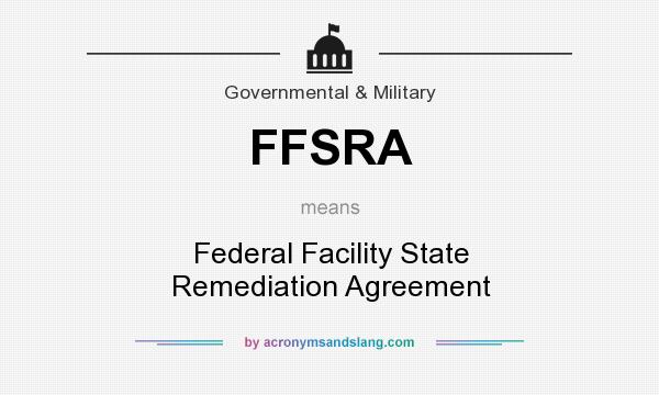 What does FFSRA mean? It stands for Federal Facility State Remediation Agreement