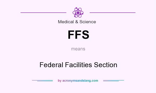 What does FFS mean? It stands for Federal Facilities Section