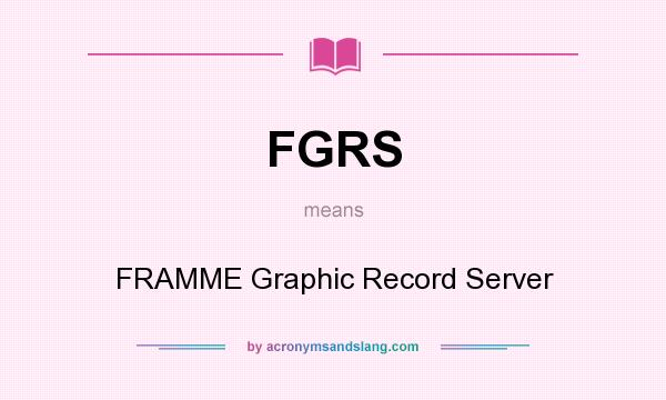 What does FGRS mean? It stands for FRAMME Graphic Record Server