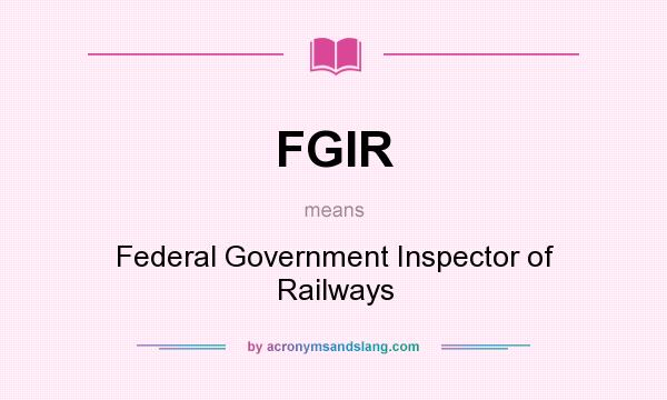 What does FGIR mean? It stands for Federal Government Inspector of Railways