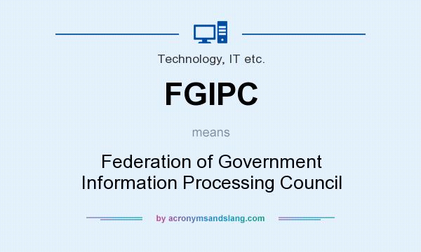 What does FGIPC mean? It stands for Federation of Government Information Processing Council