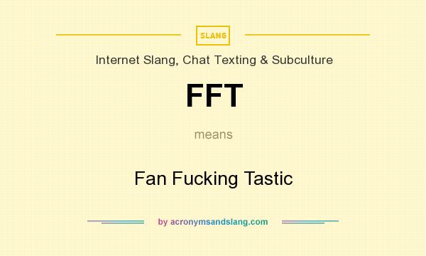 What does FFT mean? It stands for Fan Fucking Tastic