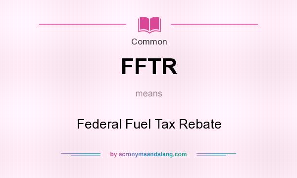 What does FFTR mean? It stands for Federal Fuel Tax Rebate